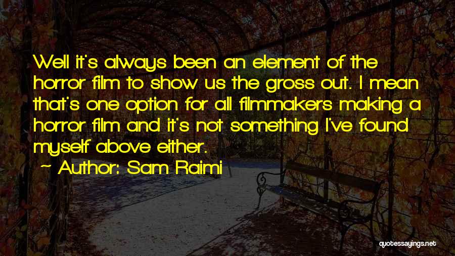 Sam Raimi Quotes: Well It's Always Been An Element Of The Horror Film To Show Us The Gross Out. I Mean That's One