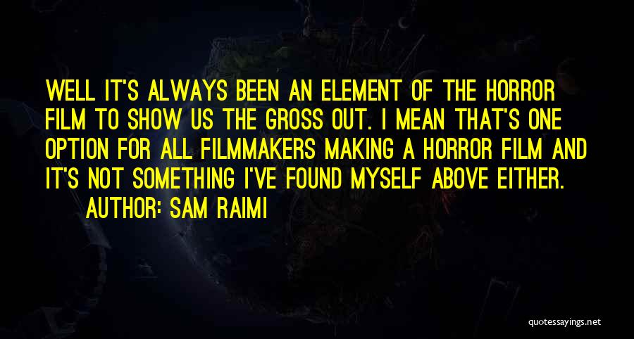 Sam Raimi Quotes: Well It's Always Been An Element Of The Horror Film To Show Us The Gross Out. I Mean That's One