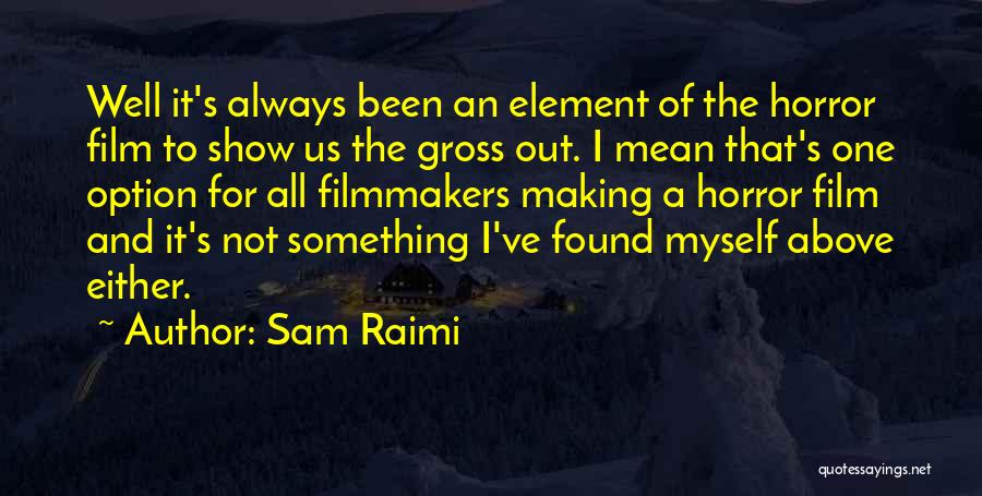 Sam Raimi Quotes: Well It's Always Been An Element Of The Horror Film To Show Us The Gross Out. I Mean That's One