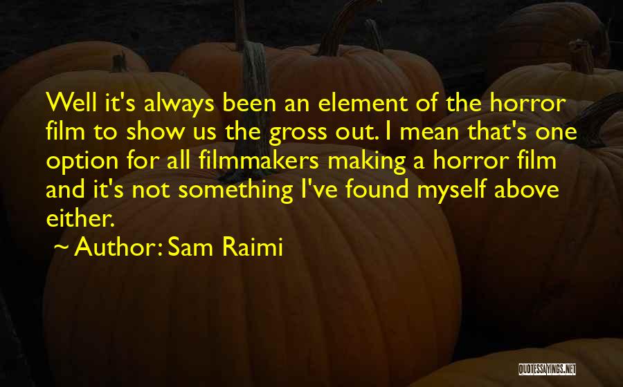 Sam Raimi Quotes: Well It's Always Been An Element Of The Horror Film To Show Us The Gross Out. I Mean That's One