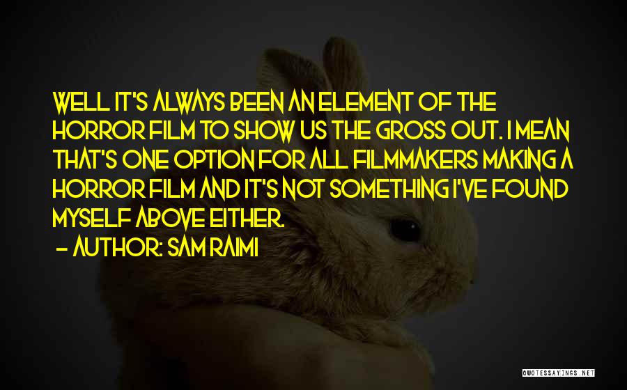 Sam Raimi Quotes: Well It's Always Been An Element Of The Horror Film To Show Us The Gross Out. I Mean That's One