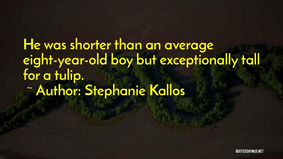 Stephanie Kallos Quotes: He Was Shorter Than An Average Eight-year-old Boy But Exceptionally Tall For A Tulip.