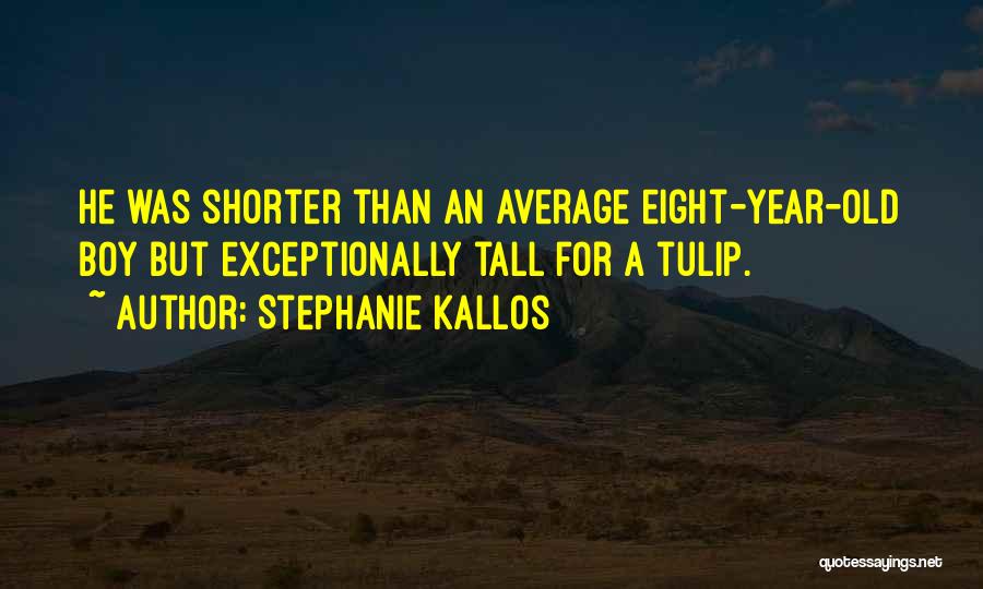 Stephanie Kallos Quotes: He Was Shorter Than An Average Eight-year-old Boy But Exceptionally Tall For A Tulip.