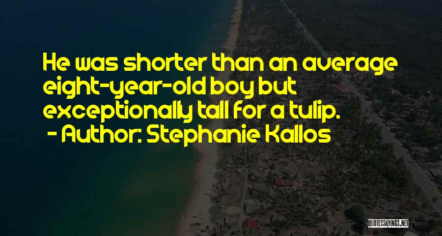 Stephanie Kallos Quotes: He Was Shorter Than An Average Eight-year-old Boy But Exceptionally Tall For A Tulip.