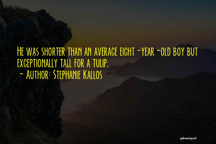 Stephanie Kallos Quotes: He Was Shorter Than An Average Eight-year-old Boy But Exceptionally Tall For A Tulip.