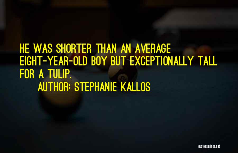 Stephanie Kallos Quotes: He Was Shorter Than An Average Eight-year-old Boy But Exceptionally Tall For A Tulip.