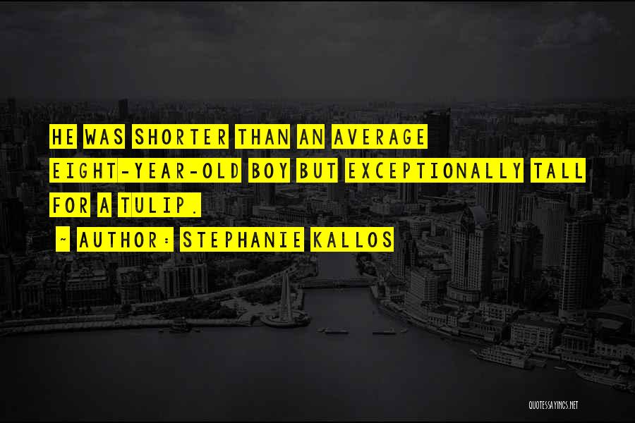 Stephanie Kallos Quotes: He Was Shorter Than An Average Eight-year-old Boy But Exceptionally Tall For A Tulip.