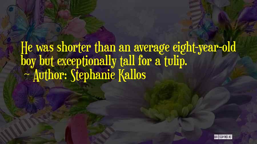 Stephanie Kallos Quotes: He Was Shorter Than An Average Eight-year-old Boy But Exceptionally Tall For A Tulip.
