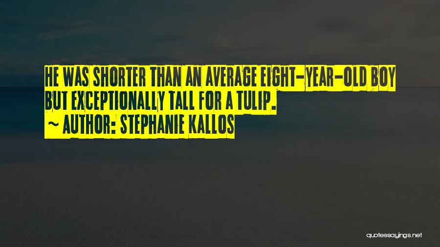 Stephanie Kallos Quotes: He Was Shorter Than An Average Eight-year-old Boy But Exceptionally Tall For A Tulip.