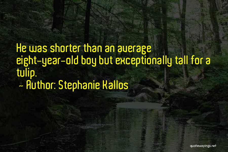 Stephanie Kallos Quotes: He Was Shorter Than An Average Eight-year-old Boy But Exceptionally Tall For A Tulip.