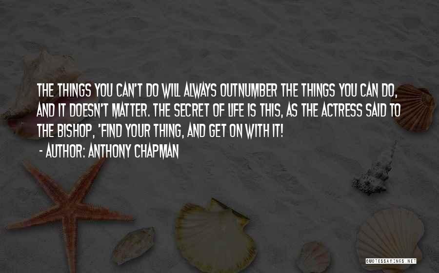 Anthony Chapman Quotes: The Things You Can't Do Will Always Outnumber The Things You Can Do, And It Doesn't Matter. The Secret Of