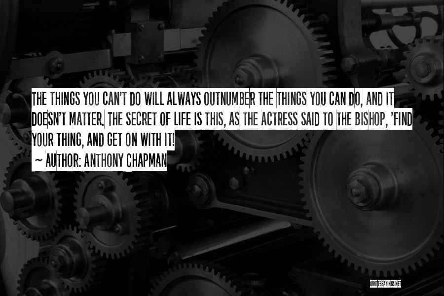 Anthony Chapman Quotes: The Things You Can't Do Will Always Outnumber The Things You Can Do, And It Doesn't Matter. The Secret Of