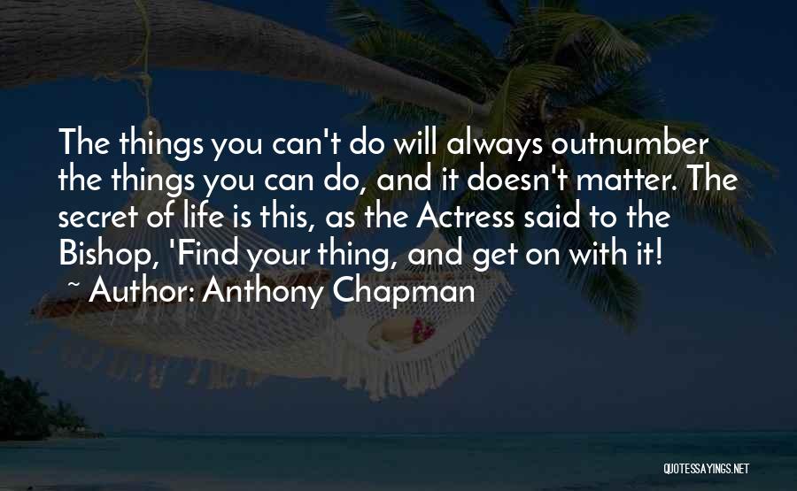 Anthony Chapman Quotes: The Things You Can't Do Will Always Outnumber The Things You Can Do, And It Doesn't Matter. The Secret Of