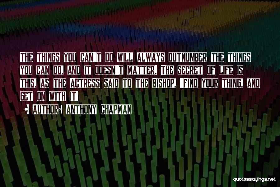 Anthony Chapman Quotes: The Things You Can't Do Will Always Outnumber The Things You Can Do, And It Doesn't Matter. The Secret Of