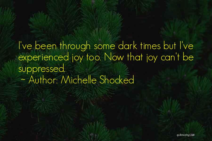 Michelle Shocked Quotes: I've Been Through Some Dark Times But I've Experienced Joy Too. Now That Joy Can't Be Suppressed.