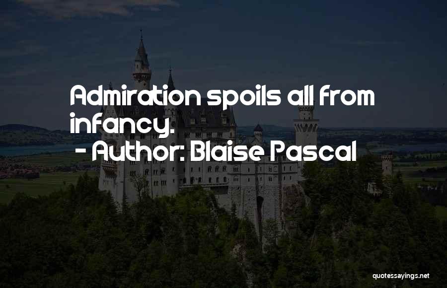 Blaise Pascal Quotes: Admiration Spoils All From Infancy.