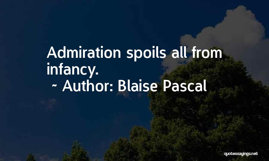 Blaise Pascal Quotes: Admiration Spoils All From Infancy.