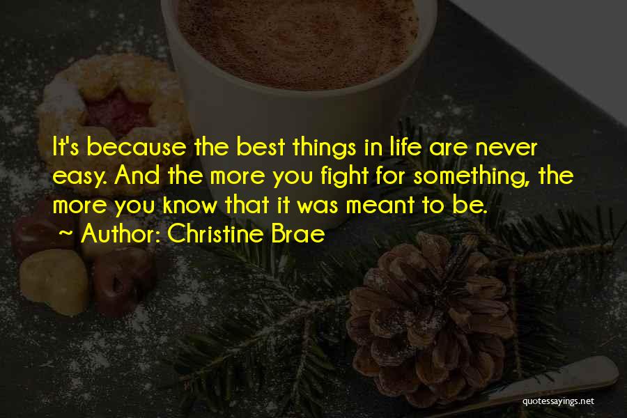 Christine Brae Quotes: It's Because The Best Things In Life Are Never Easy. And The More You Fight For Something, The More You