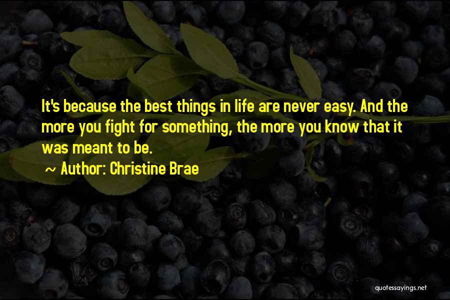 Christine Brae Quotes: It's Because The Best Things In Life Are Never Easy. And The More You Fight For Something, The More You