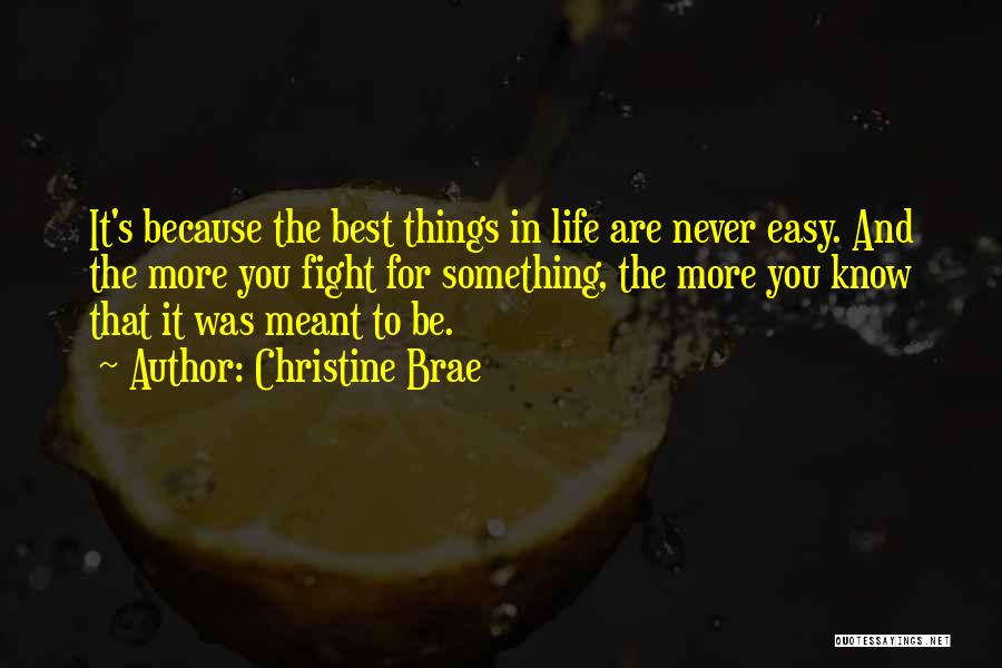 Christine Brae Quotes: It's Because The Best Things In Life Are Never Easy. And The More You Fight For Something, The More You