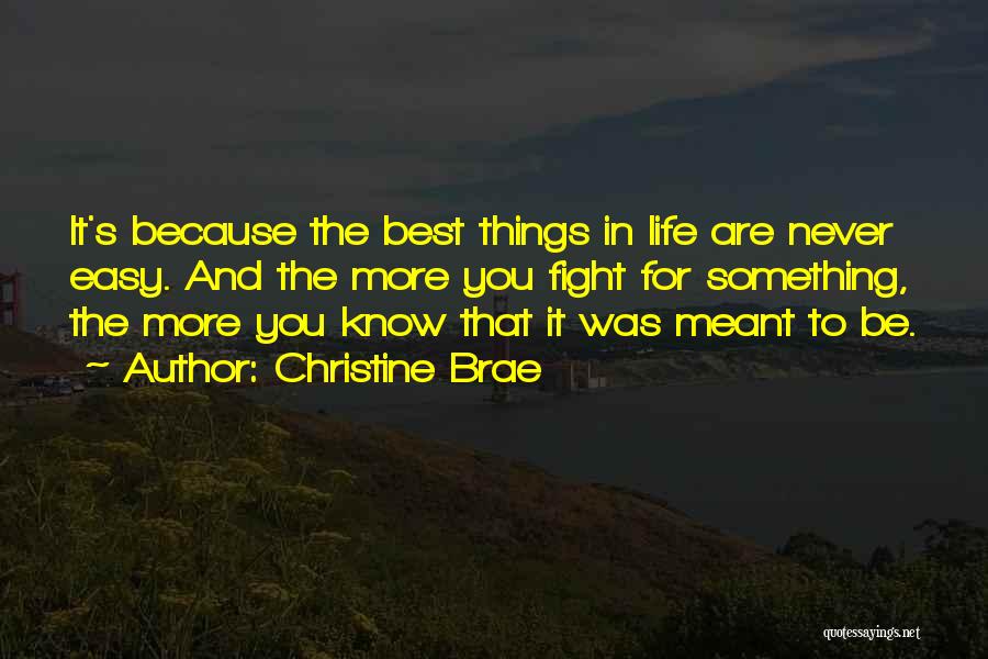 Christine Brae Quotes: It's Because The Best Things In Life Are Never Easy. And The More You Fight For Something, The More You