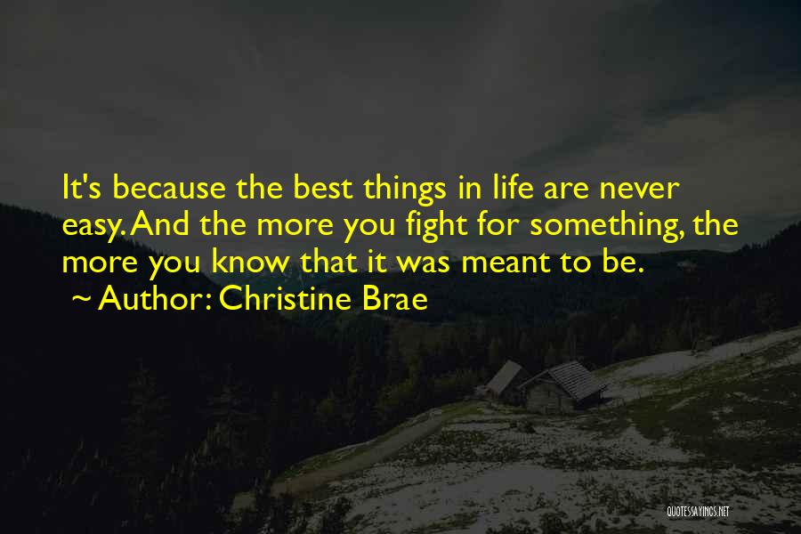 Christine Brae Quotes: It's Because The Best Things In Life Are Never Easy. And The More You Fight For Something, The More You