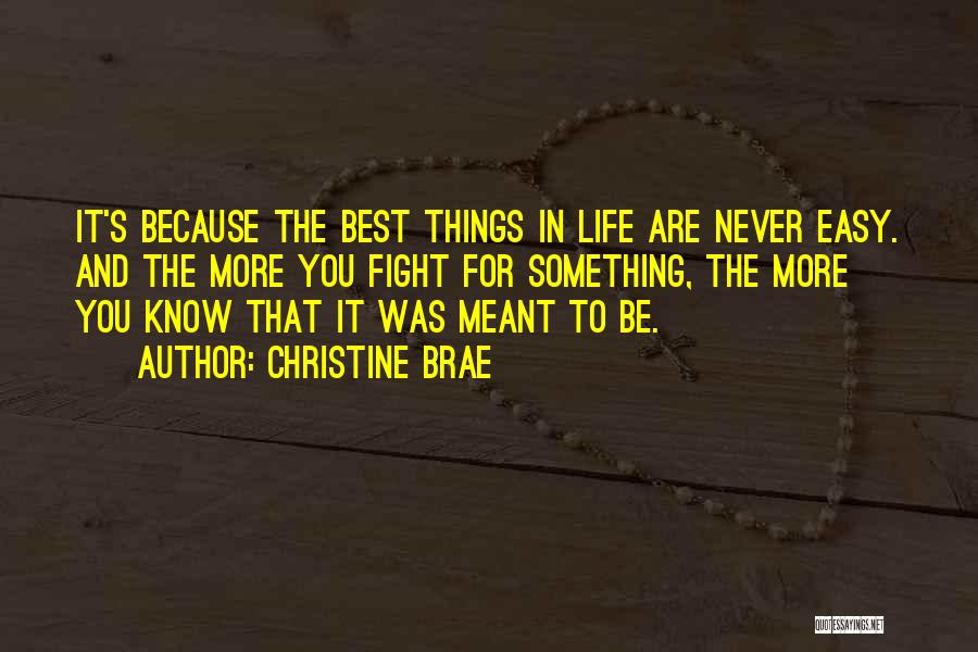 Christine Brae Quotes: It's Because The Best Things In Life Are Never Easy. And The More You Fight For Something, The More You