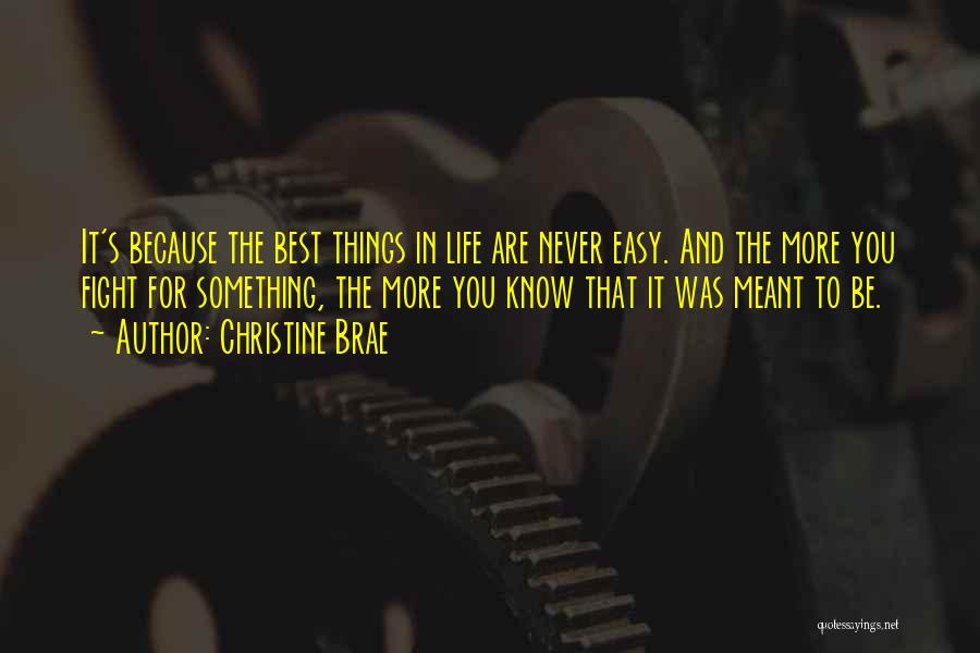 Christine Brae Quotes: It's Because The Best Things In Life Are Never Easy. And The More You Fight For Something, The More You