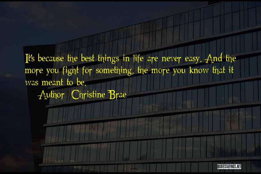 Christine Brae Quotes: It's Because The Best Things In Life Are Never Easy. And The More You Fight For Something, The More You