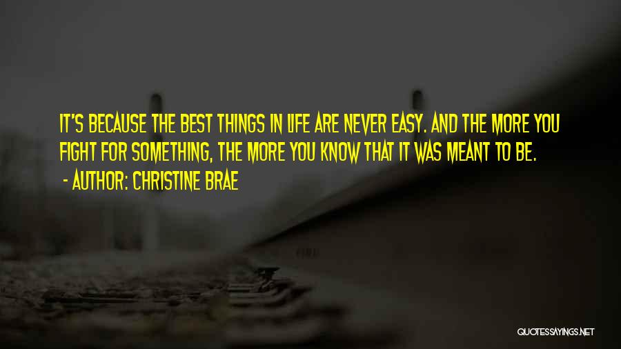 Christine Brae Quotes: It's Because The Best Things In Life Are Never Easy. And The More You Fight For Something, The More You