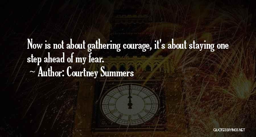 Courtney Summers Quotes: Now Is Not About Gathering Courage, It's About Staying One Step Ahead Of My Fear.