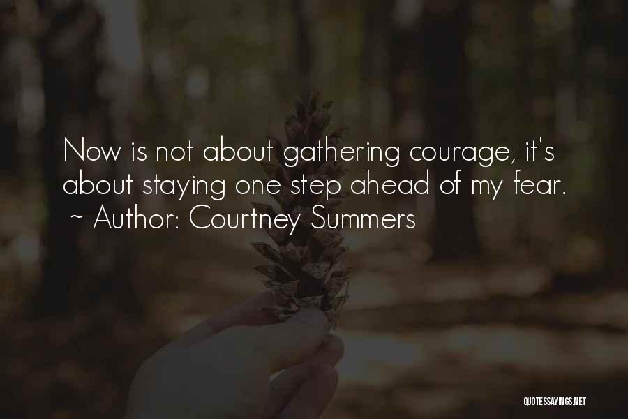 Courtney Summers Quotes: Now Is Not About Gathering Courage, It's About Staying One Step Ahead Of My Fear.