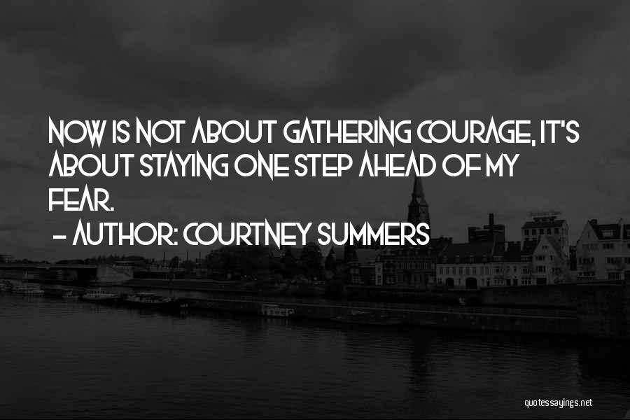 Courtney Summers Quotes: Now Is Not About Gathering Courage, It's About Staying One Step Ahead Of My Fear.