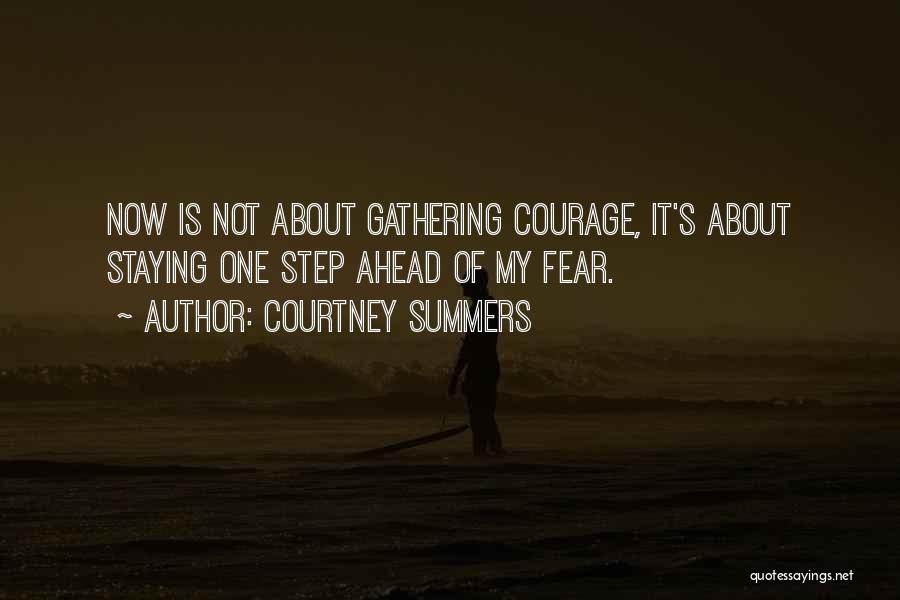 Courtney Summers Quotes: Now Is Not About Gathering Courage, It's About Staying One Step Ahead Of My Fear.