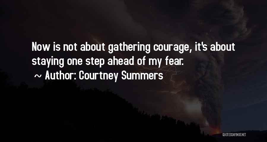 Courtney Summers Quotes: Now Is Not About Gathering Courage, It's About Staying One Step Ahead Of My Fear.