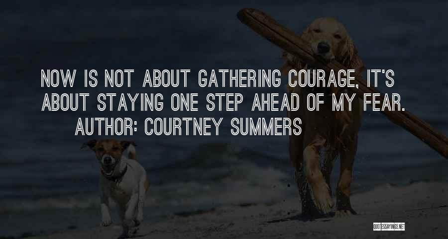 Courtney Summers Quotes: Now Is Not About Gathering Courage, It's About Staying One Step Ahead Of My Fear.