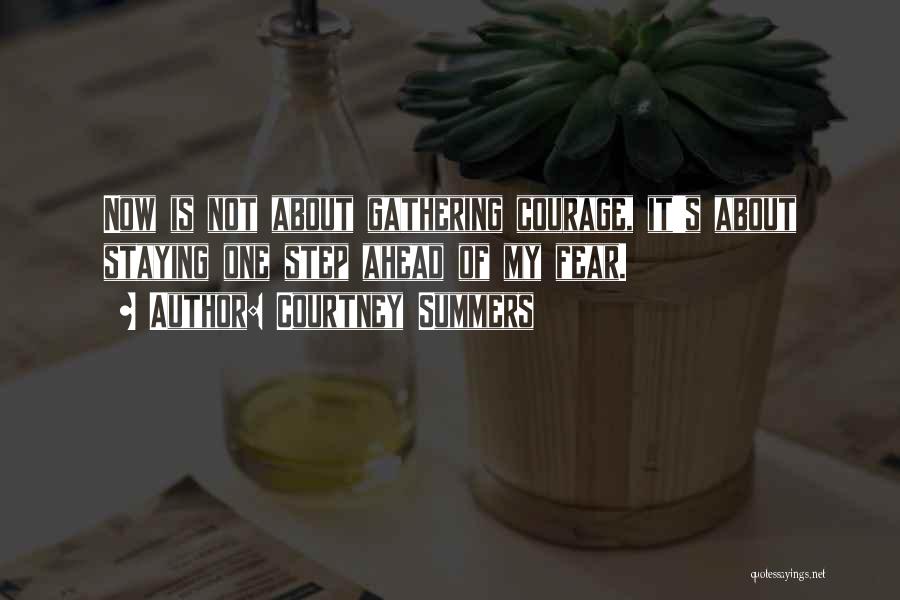 Courtney Summers Quotes: Now Is Not About Gathering Courage, It's About Staying One Step Ahead Of My Fear.