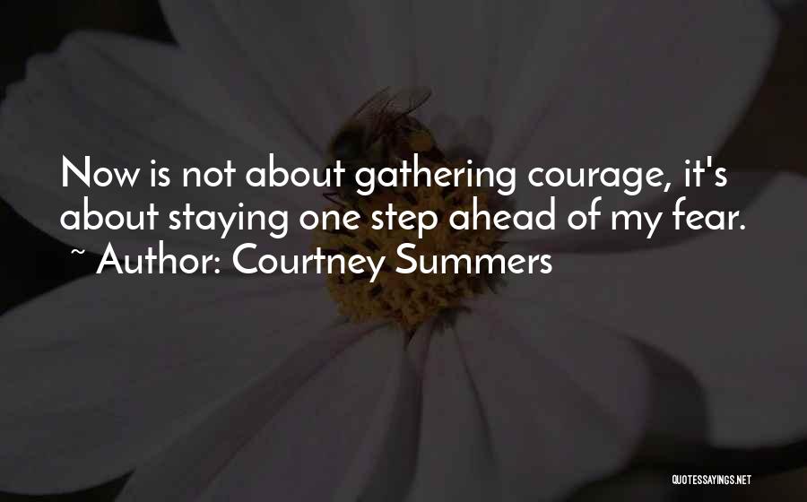 Courtney Summers Quotes: Now Is Not About Gathering Courage, It's About Staying One Step Ahead Of My Fear.