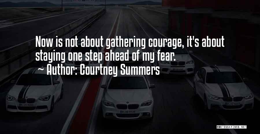Courtney Summers Quotes: Now Is Not About Gathering Courage, It's About Staying One Step Ahead Of My Fear.