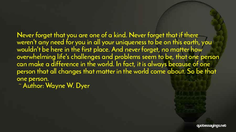 Wayne W. Dyer Quotes: Never Forget That You Are One Of A Kind. Never Forget That If There Weren't Any Need For You In