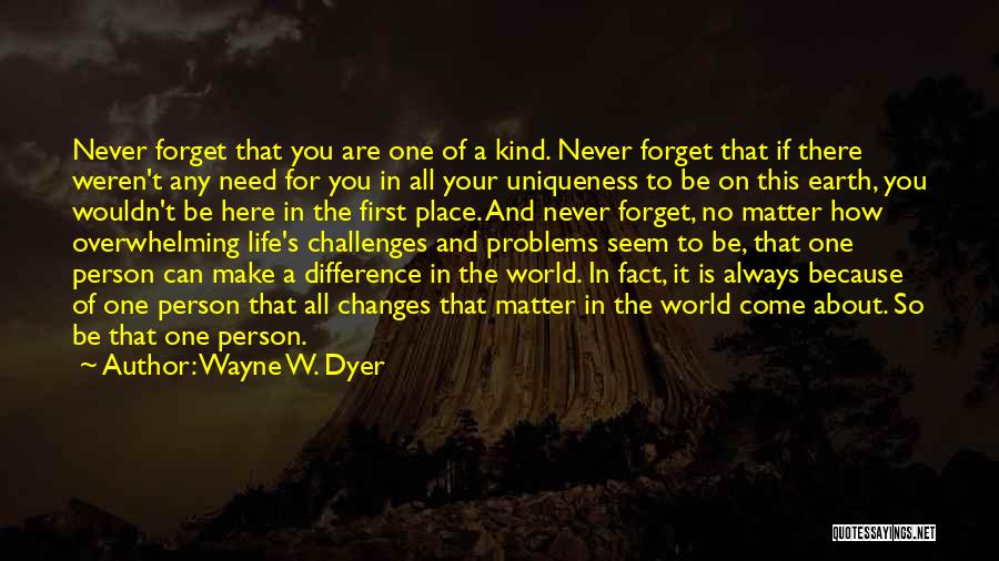 Wayne W. Dyer Quotes: Never Forget That You Are One Of A Kind. Never Forget That If There Weren't Any Need For You In