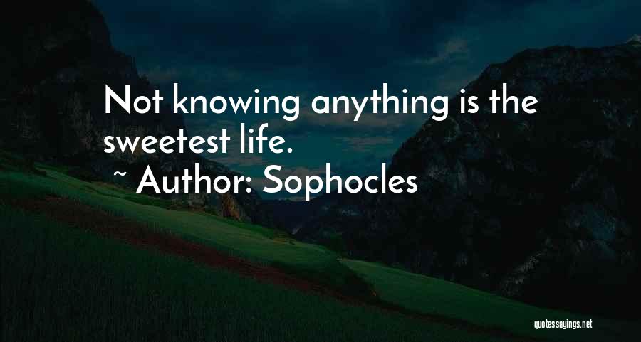 Sophocles Quotes: Not Knowing Anything Is The Sweetest Life.