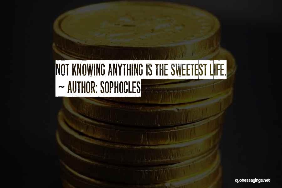 Sophocles Quotes: Not Knowing Anything Is The Sweetest Life.