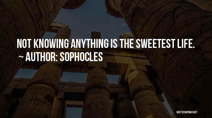 Sophocles Quotes: Not Knowing Anything Is The Sweetest Life.