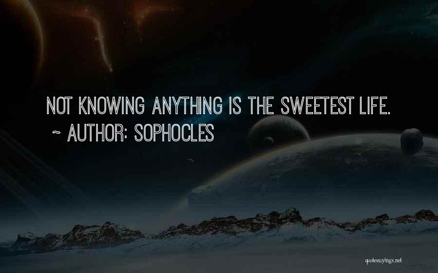 Sophocles Quotes: Not Knowing Anything Is The Sweetest Life.