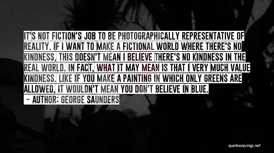 George Saunders Quotes: It's Not Fiction's Job To Be Photographically Representative Of Reality. If I Want To Make A Fictional World Where There's