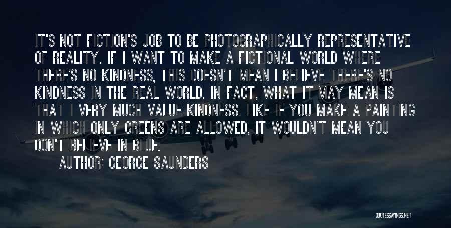 George Saunders Quotes: It's Not Fiction's Job To Be Photographically Representative Of Reality. If I Want To Make A Fictional World Where There's