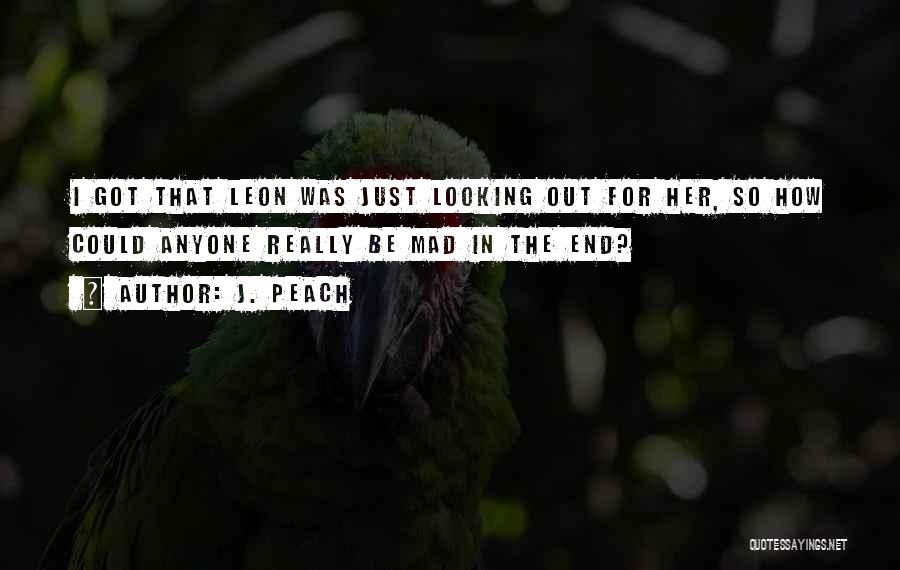 J. Peach Quotes: I Got That Leon Was Just Looking Out For Her, So How Could Anyone Really Be Mad In The End?