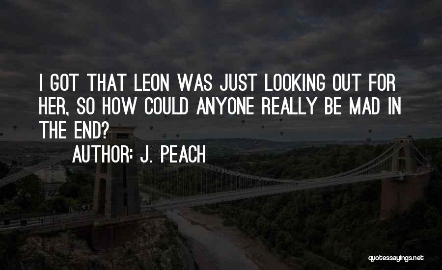 J. Peach Quotes: I Got That Leon Was Just Looking Out For Her, So How Could Anyone Really Be Mad In The End?
