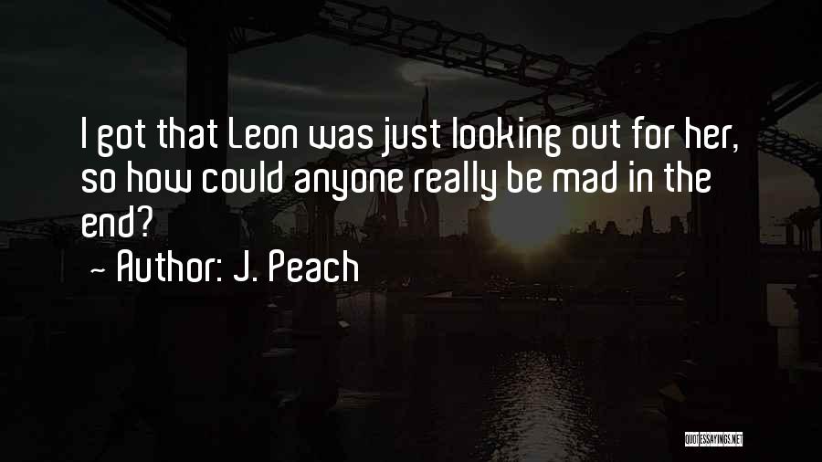 J. Peach Quotes: I Got That Leon Was Just Looking Out For Her, So How Could Anyone Really Be Mad In The End?